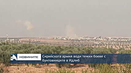 Сирийската армия води тежки боеве с бунтовниците в Идлиб