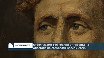 Навършват се 146 години от гибелта на Апостола на свободата Васил Левски