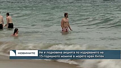 Не е подновена акцията по издирването на 15-годишното момиче в морето край Китен