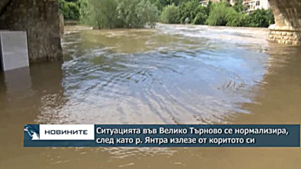 Нивото на река Янтра при Велико Търново постепенно се нормализира след силните валежи