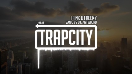 • Trap • Vanic Vs Die Antwoord - I Fink U Freeky •