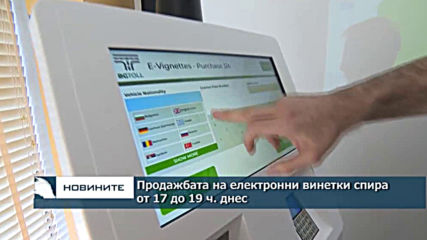 Продажбата на електронни винетки спира от 17 до 19 ч. днес