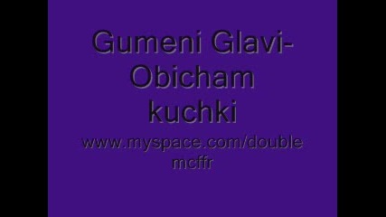 Gumeni Glavi - Obicham kuchki 