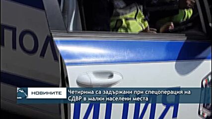 Четирима са задържани при спецоперация на СДВР в малки населени места