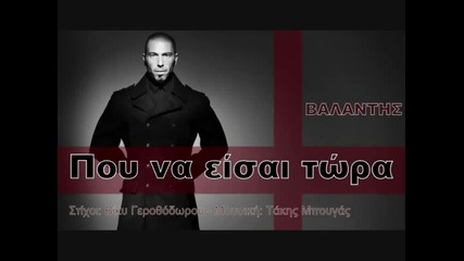 Valantis - Pou Na Eisai Tora single 2012
