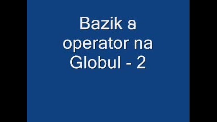Базик С Оператор На Глобул