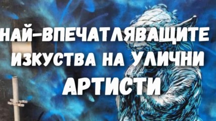 Най-впечатляващите изкуства на улични артисти