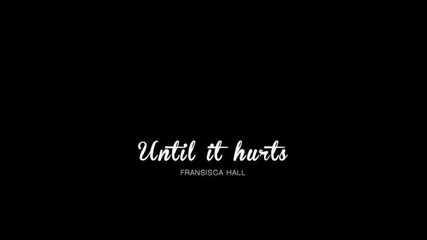 Fransisca Hall- Until it hurts