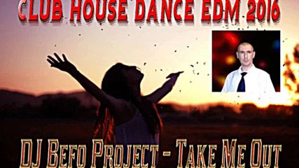 Dj Befo Project - Take Me Out ( Bulgarian House, Dance, Electro, Edm 2016 )
