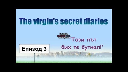 ^ The virgin's secret diaries ^-епизод 3-"този път бих те бутнал!"