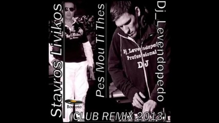 Dj Levendopedo - Stavros Livikos - Pes Mou Ti Thes (club Remix 2013)