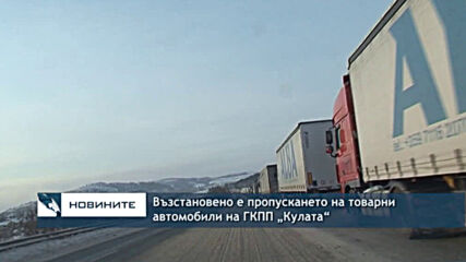 Възстановено е пропускането на товарни автомобили на ГКПП „Кулата“