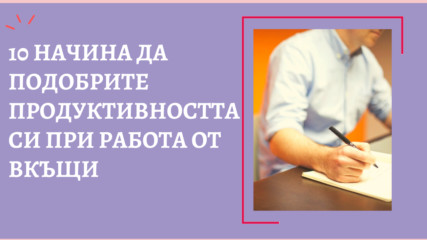 10 начина да подобрите продуктивността си при работа от вкъщи