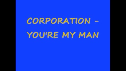 the corporation - you re my man 