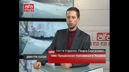 Добро утро, българи! - Георги Сенгалевич - Предвоенно положение в Украйна. Тв Alfa- Атака 20.02.2014