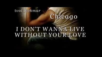 Chicago - I Don't Wanna Live Without Your Love / превод /