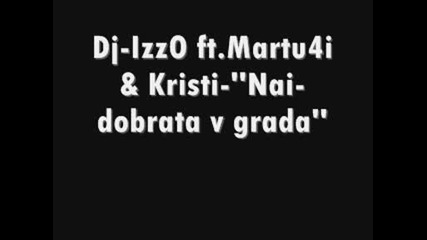 *new Hit* Dj - Izzo ft.martu4i & Kristi - Nai - dobrata v grada 