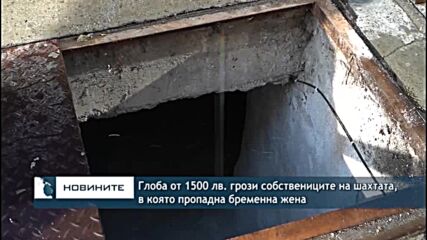 Глоба от 1500 лв. грози собствениците на шахтата, в която пропадна бременна жена
