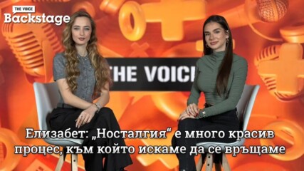 Елизабет: „Носталгия“ е много красив процес, към който искаме да се връщаме | The Voice Backstage