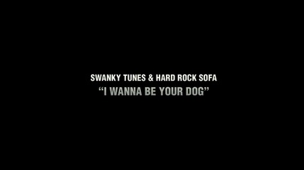 Swanky Tunes And Hard Rock Sofa - I Wanna Be Your Dog