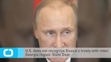U.S. Does not Recognize Russia's Treaty With Rebel Georgia Region: State Dept
