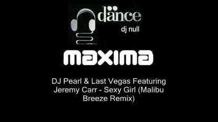 Dj Pearl & Last Vegas Featuring Jeremy Carr - Sexy Girl (malibu Breeze Remix) - [maxima Fm 29/11/08]