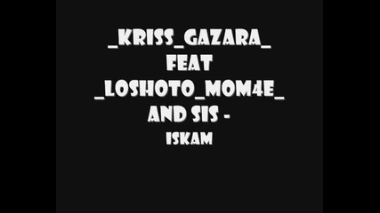 Kriss Gazara feat loshoto mom4e and Sis - Искам