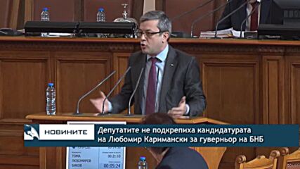 Депутатите не подкрепиха кандидатурата на Любомир Каримански за гуверньор на БНБ