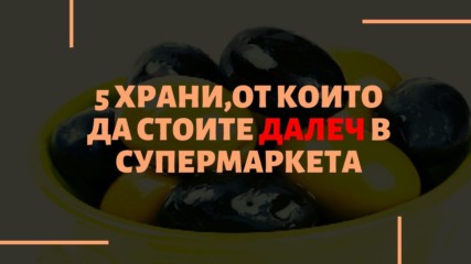 5 храни, от които да стоите далеч в супермаркета