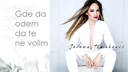 Jelena Tomasevic - Gde da odem kad te ne volim - (audio 2015)