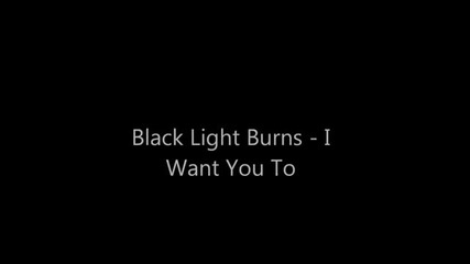 Black Light Burns - I Want You To
