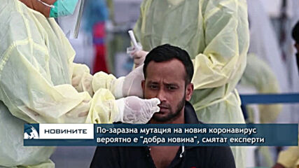 По-заразна мутация на новия коронавирус вероятно е "добра новина", смятат експерти