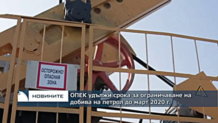 ОПЕК удължи срока за ограничаване на петролните доставки до март 2020 година