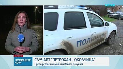Случаят "Петрохан-Околчица": Претърсиха къщата на Ивайло Калушев в бургаско село