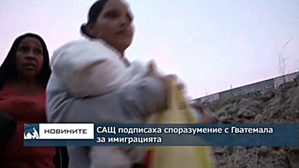 САЩ сключиха споразумение с Гватемала, което да ограничи мигрантския поток