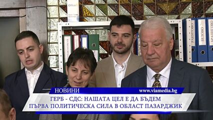 ГЕРБ – СДС: Нашата цел е да бъдем първа политическа сила в област Пазарджик