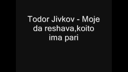 Todor Jivkov - Moje Da Reshava, Koito Ima P