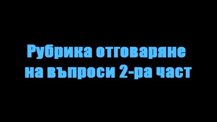 Рубрика отговаряне на въпроси ; 2-ра част