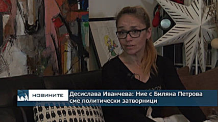 Десислава Иванчева: Ние с Биляна Петрова сме политически затворници