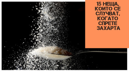 15 неща, които се случват, когато спрете захарта
