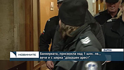 Банкерката, присвоила над 1 млн. лв., вече е мярка "домашен арест"