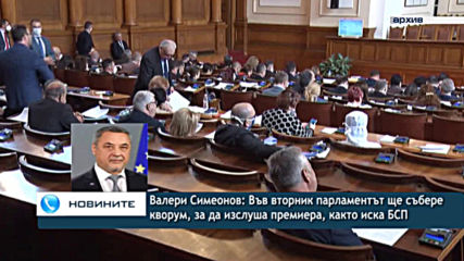 Валери Симеонов: Във вторник парламентът ще събере кворум, за да изслуша премиера, както иска БСП