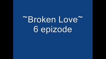 ~broken love~ 6 epizode
