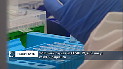 1708 нови случая на COVID-19, в болница са 8073 пациенти