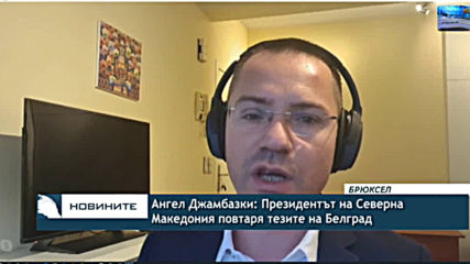 Ангел Джамбазки: Президентът на Северна Македония повтаря тезите на Белград