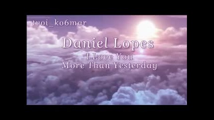 Daniel Lopes - I Love You More Than Yesterday / превод /