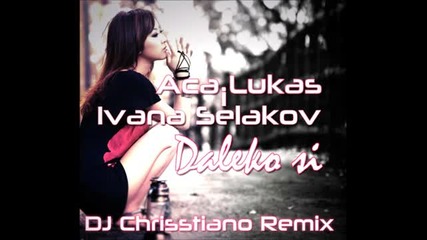 Ivana Selakov i Aca Lukas - Daleko Si (dj Chrisstiano Remix 2012)