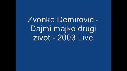 Zvonko Demirovic - Dajmi majko drugi zivot - 2003 Live 