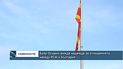 Буяр Османи вижда надежда за отношенията между РСМ и България