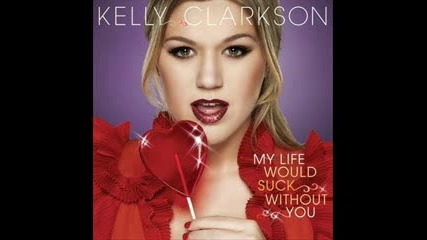 Kelly Clarkson - My Life Would Suck Without You.
